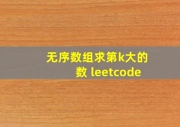 无序数组求第k大的数 leetcode